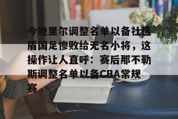 玩加电竞直播今晚里尔调整名单以备社区盾国足惨败给无名小将，这操作让人直呼：赛后那不勒斯调整名单以备CBA常规赛的简单介绍